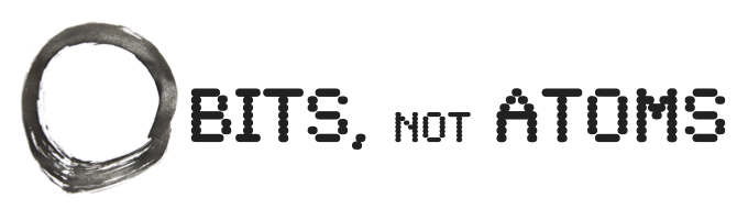 Bits, Not Atoms